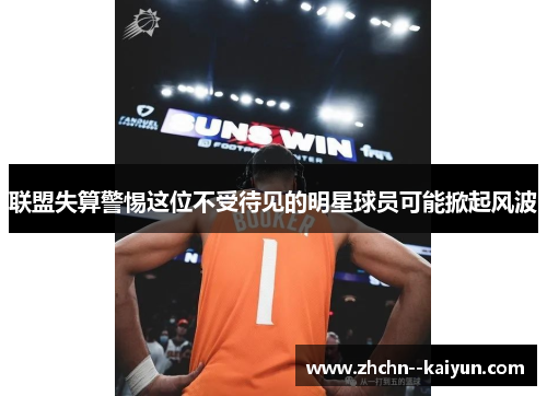 联盟失算警惕这位不受待见的明星球员可能掀起风波 联盟失算警惕这位不受待见的明星球员可能掀起风波
