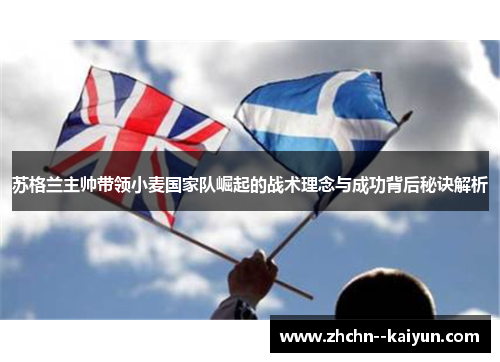 苏格兰主帅带领小麦国家队崛起的战术理念与成功背后秘诀解析 苏格兰主帅带领小麦国家队崛起的战术理念与成功背后秘诀解析