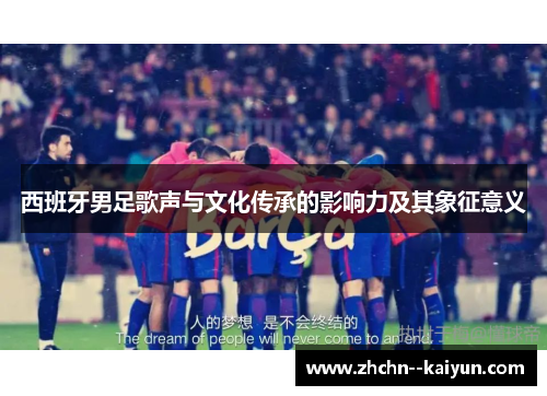 西班牙男足歌声与文化传承的影响力及其象征意义