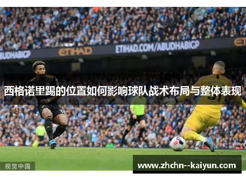 西格诺里踢的位置如何影响球队战术布局与整体表现