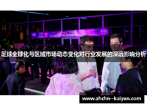 足球全球化与区域市场动态变化对行业发展的深远影响分析 足球全球化与区域市场动态变化对行业发展的深远影响分析