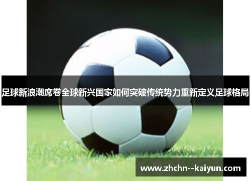 足球新浪潮席卷全球新兴国家如何突破传统势力重新定义足球格局