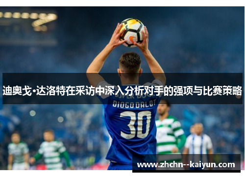 迪奥戈·达洛特在采访中深入分析对手的强项与比赛策略 迪奥戈·达洛特在采访中深入分析对手的强项与比赛策略