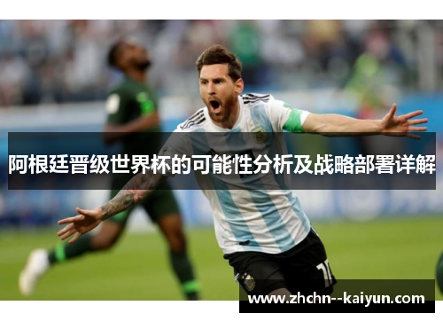 阿根廷晋级世界杯的可能性分析及战略部署详解 阿根廷晋级世界杯的可能性分析及战略部署详解