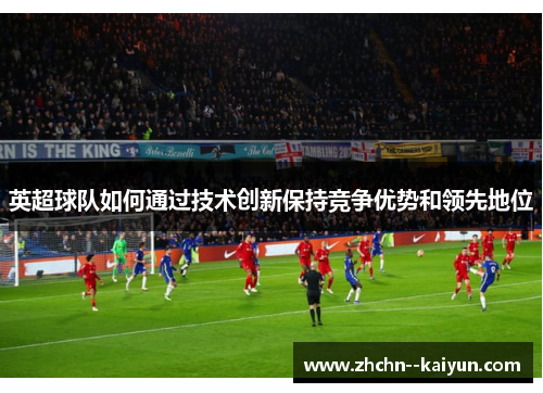 英超球队如何通过技术创新保持竞争优势和领先地位 英超球队如何通过技术创新保持竞争优势和领先地位