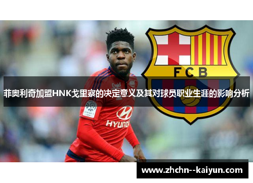 菲奥利奇加盟HNK戈里察的决定意义及其对球员职业生涯的影响分析