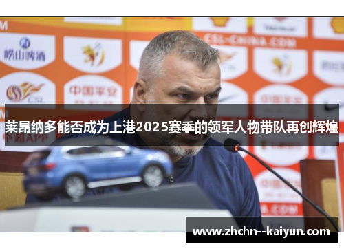 莱昂纳多能否成为上港2025赛季的领军人物带队再创辉煌 莱昂纳多能否成为上港2025赛季的领军人物带队再创辉煌