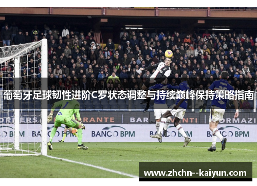葡萄牙足球韧性进阶C罗状态调整与持续巅峰保持策略指南