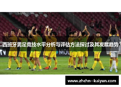 西班牙男足竞技水平分析与评估方法探讨及其发展趋势