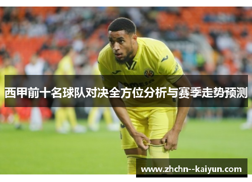 西甲前十名球队对决全方位分析与赛季走势预测 西甲前十名球队对决全方位分析与赛季走势预测