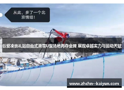 谷爱凌崇礼站自由式滑雪U型场地再夺金牌 展现卓越实力与运动天赋 谷爱凌崇礼站自由式滑雪U型场地再夺金牌 展现卓越实力与运动天赋
