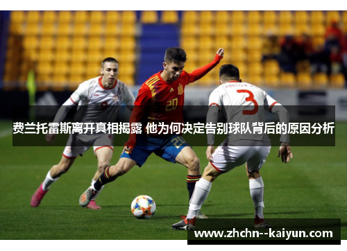 费兰托雷斯离开真相揭露 他为何决定告别球队背后的原因分析