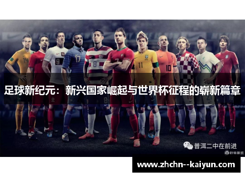 足球新纪元:新兴国家崛起与世界杯征程的崭新篇章 足球新纪元:新兴国家崛起与世界杯征程的崭新篇章