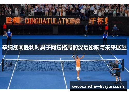 辛纳澳网胜利对男子网坛格局的深远影响与未来展望 辛纳澳网胜利对男子网坛格局的深远影响与未来展望