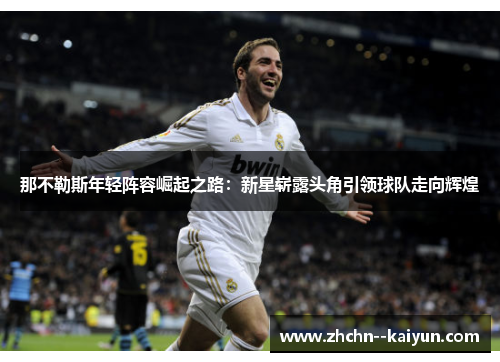 那不勒斯年轻阵容崛起之路:新星崭露头角引领球队走向辉煌 那不勒斯年轻阵容崛起之路:新星崭露头角引领球队走向辉煌