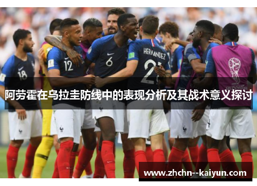 阿劳霍在乌拉圭防线中的表现分析及其战术意义探讨 阿劳霍在乌拉圭防线中的表现分析及其战术意义探讨