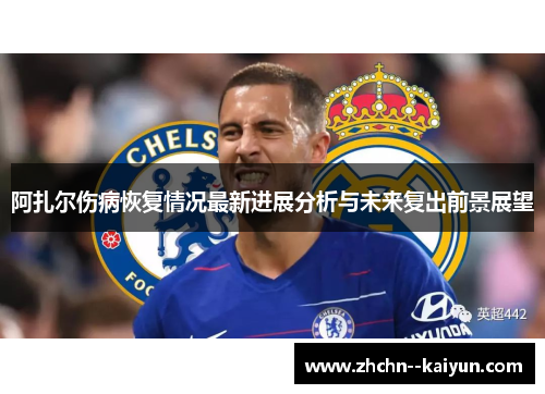阿扎尔伤病恢复情况最新进展分析与未来复出前景展望