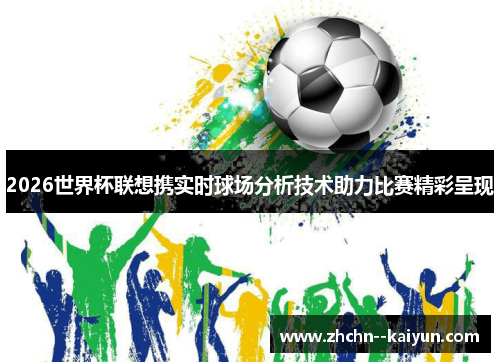 2026世界杯联想携实时球场分析技术助力比赛精彩呈现 2026世界杯联想携实时球场分析技术助力比赛精彩呈现