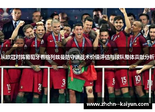 从欧冠对阵葡萄牙看格列兹曼防守端战术价值评估与球队整体贡献分析 从欧冠对阵葡萄牙看格列兹曼防守端战术价值评估与球队整体贡献分析