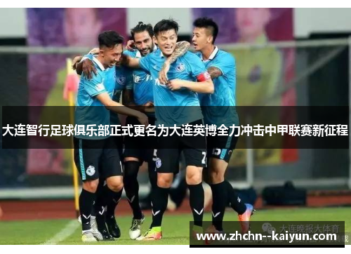 大连智行足球俱乐部正式更名为大连英博全力冲击中甲联赛新征程