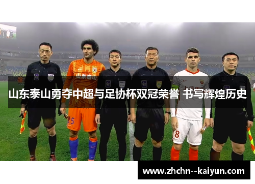 山东泰山勇夺中超与足协杯双冠荣誉 书写辉煌历史