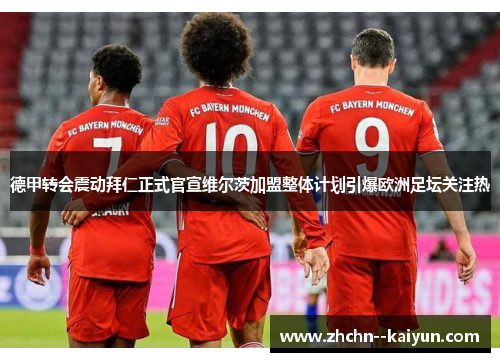 德甲转会震动拜仁正式官宣维尔茨加盟整体计划引爆欧洲足坛关注热