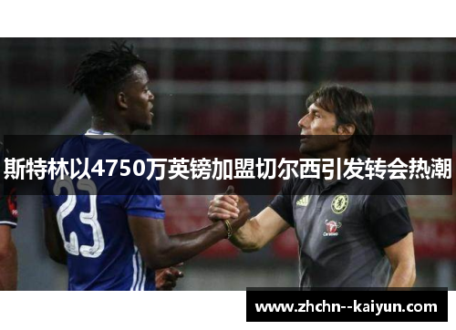 斯特林以4750万英镑加盟切尔西引发转会热潮 斯特林以4750万英镑加盟切尔西引发转会热潮