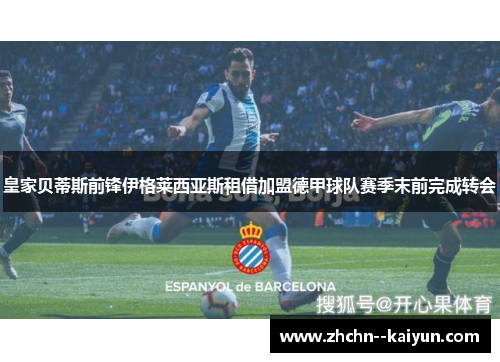 皇家贝蒂斯前锋伊格莱西亚斯租借加盟德甲球队赛季末前完成转会 皇家贝蒂斯前锋伊格莱西亚斯租借加盟德甲球队赛季末前完成转会