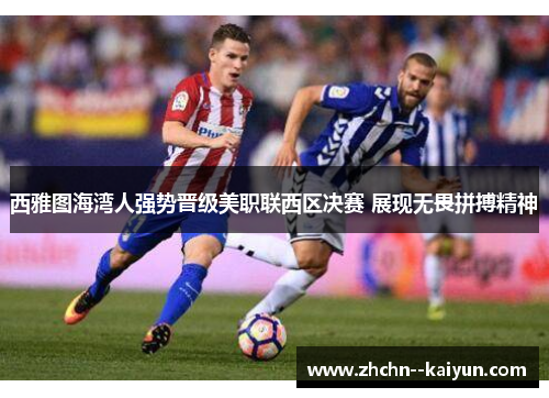 西雅图海湾人强势晋级美职联西区决赛 展现无畏拼搏精神 西雅图海湾人强势晋级美职联西区决赛 展现无畏拼搏精神