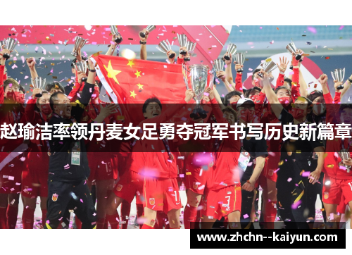 赵瑜洁率领丹麦女足勇夺冠军书写历史新篇章