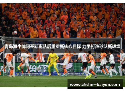 青岛海牛博阿基耶离队后重塑新核心目标 力争打造球队新辉煌