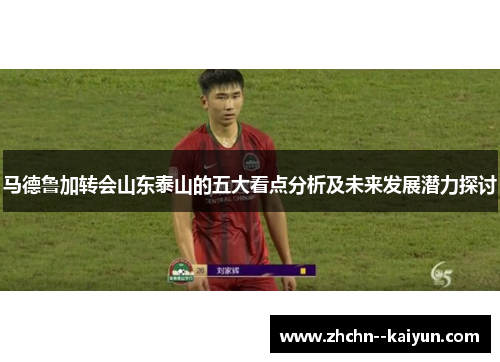 马德鲁加转会山东泰山的五大看点分析及未来发展潜力探讨