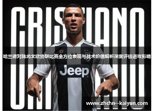 哈兰德对阵尤文欧协联比赛全方位表现与战术价值解析深度评估进攻影响