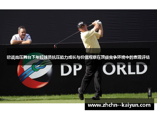 欧战高压舞台下年轻球员抗压能力成长与价值观察在顶级竞争环境中的表现评估 欧战高压舞台下年轻球员抗压能力成长与价值观察在顶级竞争环境中的表现评估
