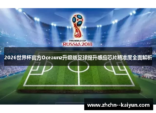 2026世界杯官方Oceaunz升级版足球提升感应芯片精准度全面解析