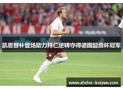 凯恩替补登场助力拜仁逆转夺得德国超级杯冠军 凯恩替补登场助力拜仁逆转夺得德国超级杯冠军