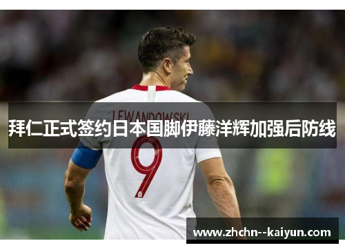 拜仁正式签约日本国脚伊藤洋辉加强后防线 拜仁正式签约日本国脚伊藤洋辉加强后防线