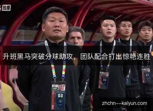 升班黑马突破分球助攻,团队配合打出惊艳连胜 升班黑马突破分球助攻,团队配合打出惊艳连胜
