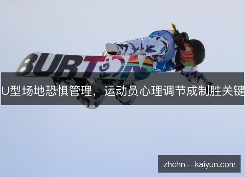 U型场地恐惧管理,运动员心理调节成制胜关键 U型场地恐惧管理,运动员心理调节成制胜关键