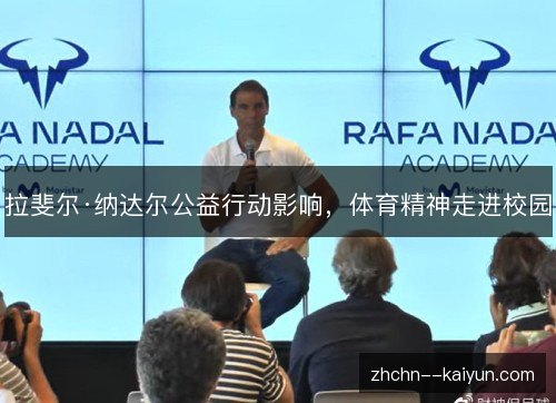 拉斐尔·纳达尔公益行动影响,体育精神走进校园 拉斐尔·纳达尔公益行动影响,体育精神走进校园