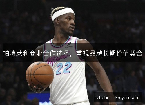 帕特莱利商业合作选择,重视品牌长期价值契合 帕特莱利商业合作选择,重视品牌长期价值契合
